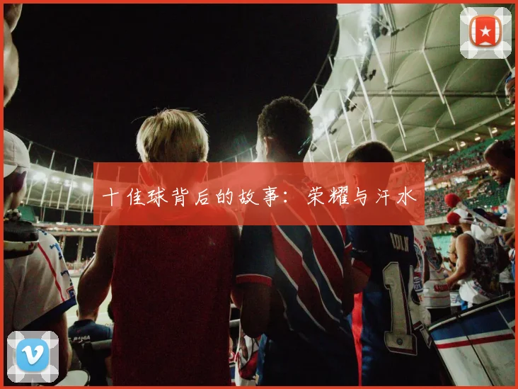 十佳球背后的故事:荣耀与汗水