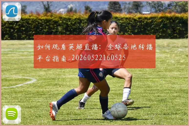 如何观看英超直播：全球各地转播平台指南_20260522160525
