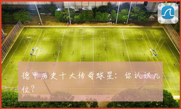德甲历史十大传奇球星:你认识几位?