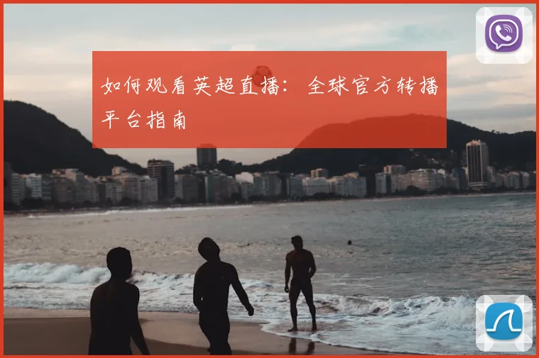 如何观看英超直播：全球官方转播平台指南