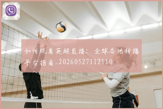 如何观看英超直播：全球各地转播平台指南_20260527112110