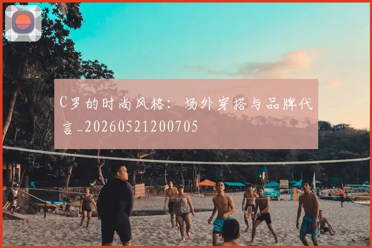 C罗的时尚风格:场外穿搭与品牌代言_20260521200705