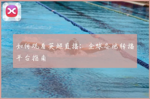 如何观看英超直播：全球各地转播平台指南