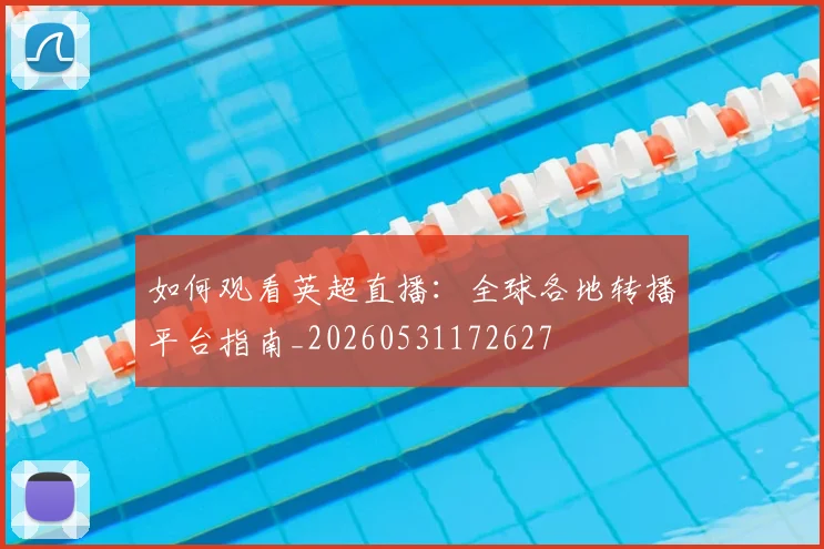 如何观看英超直播：全球各地转播平台指南_20260531172627